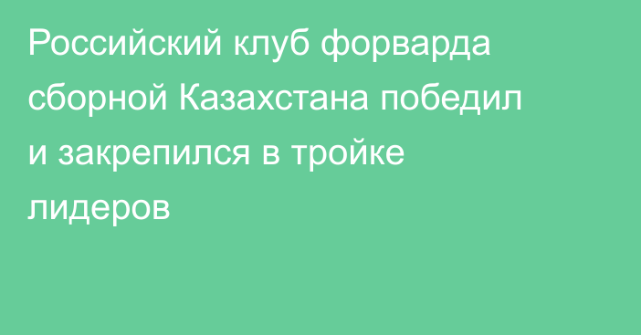 Российский клуб форварда сборной Казахстана победил и закрепился в тройке лидеров