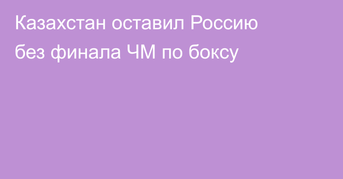 Казахстан оставил Россию без финала ЧМ по боксу