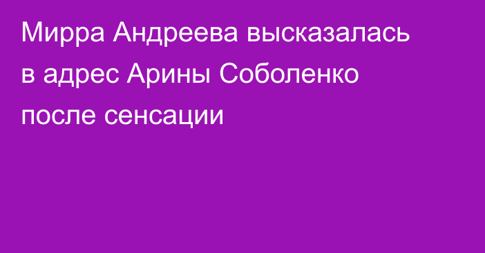 Мирра Андреева высказалась в адрес Арины Соболенко после сенсации