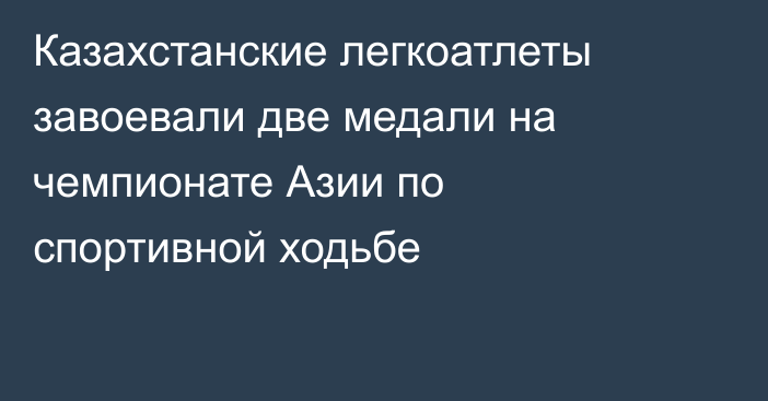 Казахстанские легкоатлеты завоевали две медали на чемпионате Азии по спортивной ходьбе