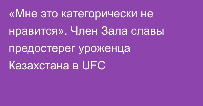 «Мне это категорически не нравится». Член Зала славы предостерег уроженца Казахстана в UFC