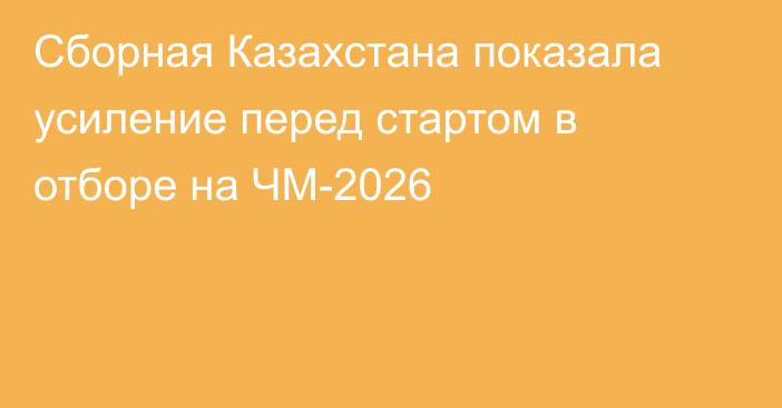Сборная Казахстана показала усиление перед стартом в отборе на ЧМ-2026