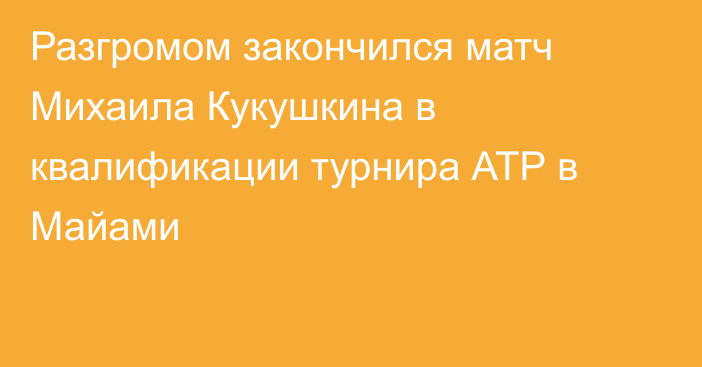 Разгромом закончился матч Михаила Кукушкина в квалификации турнира АТР в Майами