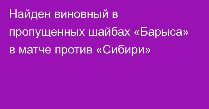 Найден виновный в пропущенных шайбах «Барыса» в матче против «Сибири»