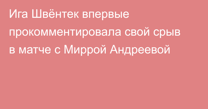 Ига Швёнтек впервые прокомментировала свой срыв в матче с Миррой Андреевой