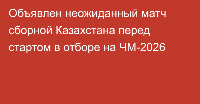 Объявлен неожиданный матч сборной Казахстана перед стартом в отборе на ЧМ-2026