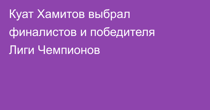 Куат Хамитов выбрал финалистов и победителя Лиги Чемпионов