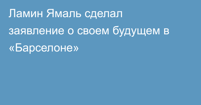 Ламин Ямаль сделал заявление о своем будущем в «Барселоне»