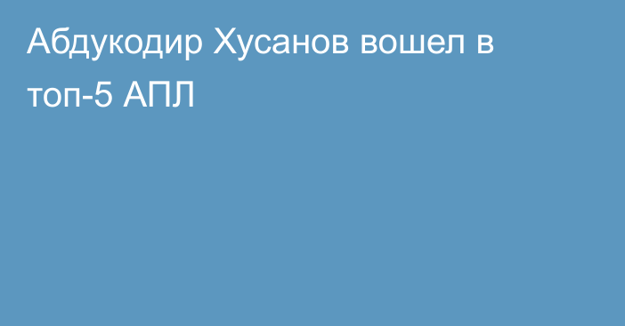 Абдукодир Хусанов вошел в топ-5 АПЛ