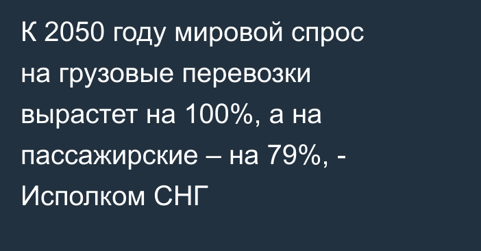 К 2050 году мировой спрос на грузовые перевозки вырастет на 100%, а на пассажирские – на 79%, - Исполком СНГ