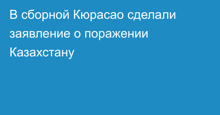 В сборной Кюрасао сделали заявление о поражении Казахстану
