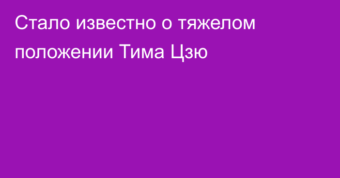 Стало известно о тяжелом положении Тима Цзю