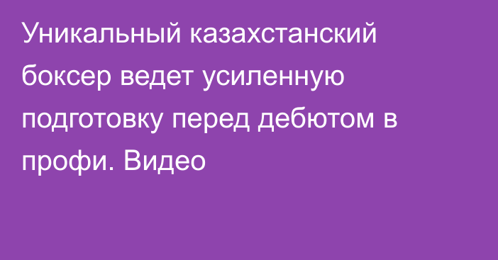 Уникальный казахстанский боксер ведет усиленную подготовку перед дебютом в профи. Видео
