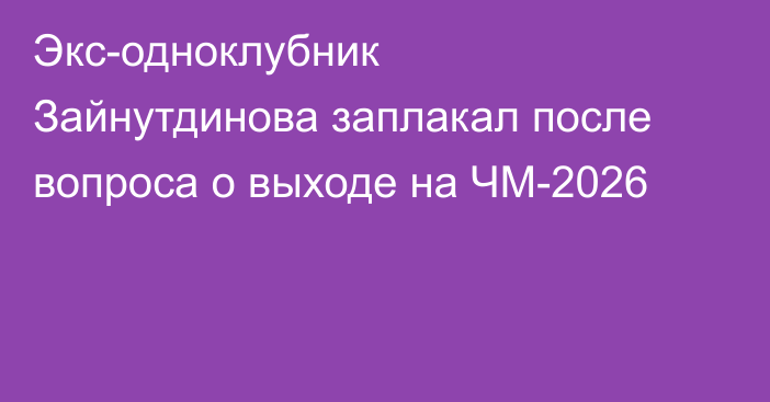 Экс-одноклубник Зайнутдинова заплакал после вопроса о выходе на ЧМ-2026