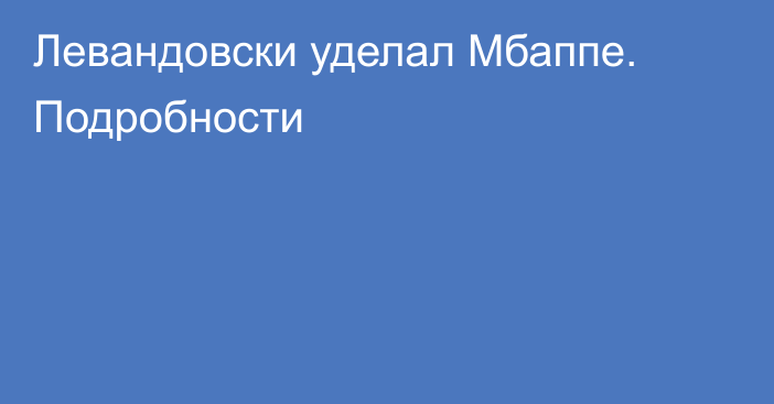 Левандовски уделал Мбаппе. Подробности