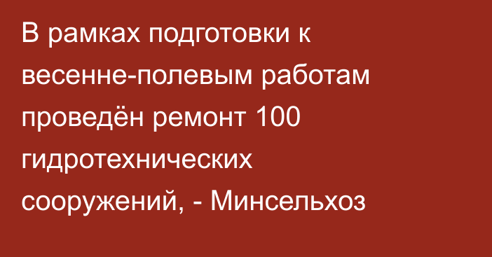В рамках подготовки к весенне-полевым работам проведён ремонт 100 гидротехнических сооружений, - Минсельхоз