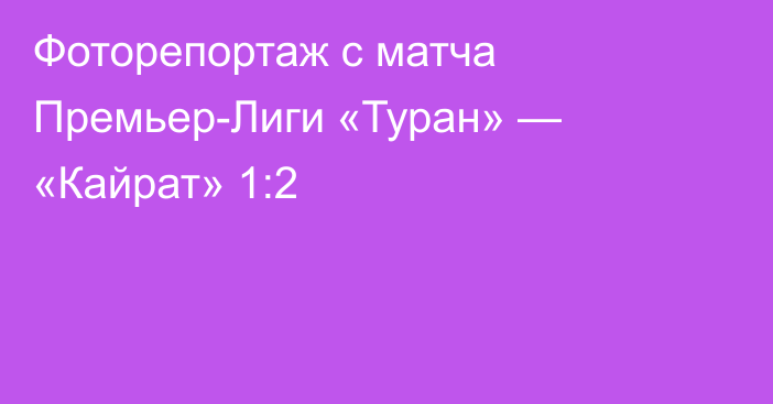 Фоторепортаж с матча Премьер-Лиги «Туран» — «Кайрат» 1:2