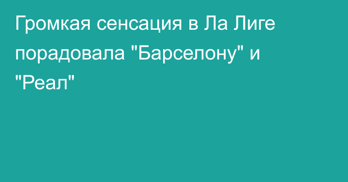 Громкая сенсация в Ла Лиге порадовала 