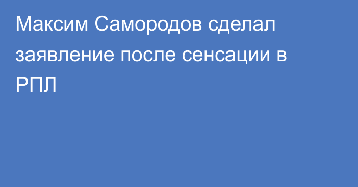 Максим Самородов сделал заявление после сенсации в РПЛ