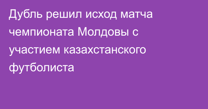 Дубль решил исход матча чемпионата Молдовы с участием казахстанского футболиста