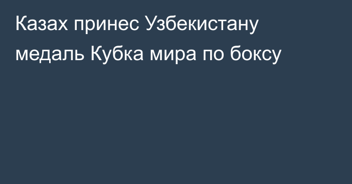 Казах принес Узбекистану медаль Кубка мира по боксу