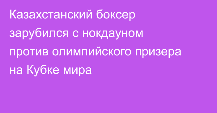 Казахстанский боксер зарубился с нокдауном против олимпийского призера на Кубке мира