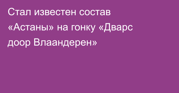 Стал известен состав «Астаны» на гонку «Дварс доор Влаандерен»