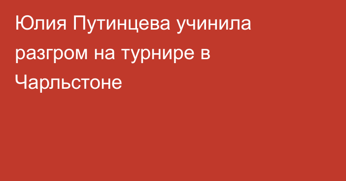 Юлия Путинцева учинила разгром на турнире в Чарльстоне
