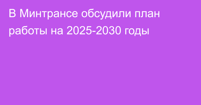 В Минтрансе обсудили план работы на 2025-2030 годы