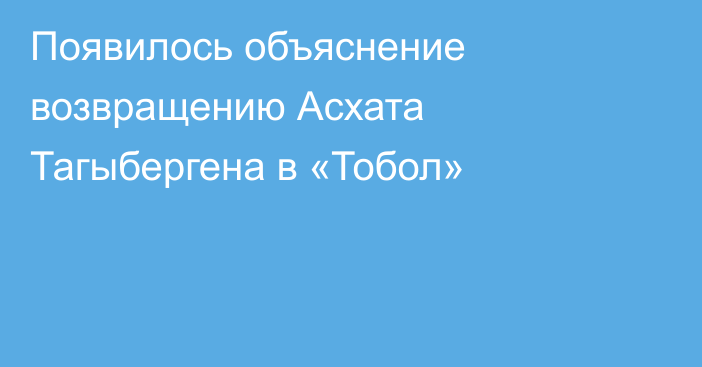Появилось объяснение возвращению Асхата Тагыбергена в «Тобол»
