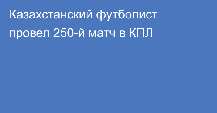 Казахстанский футболист провел 250-й матч в КПЛ