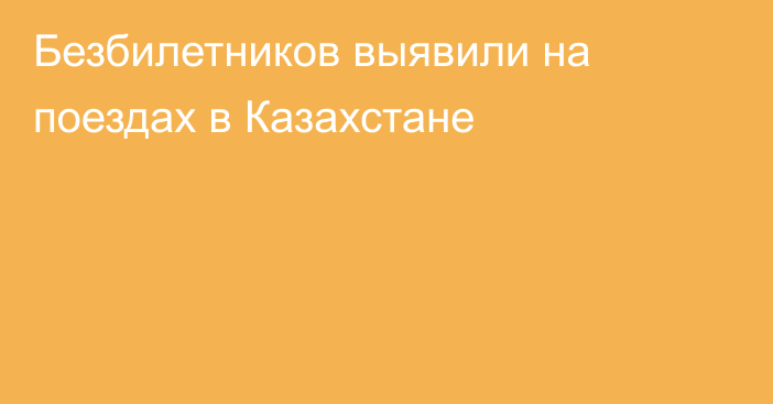 Безбилетников выявили на поездах в Казахстане