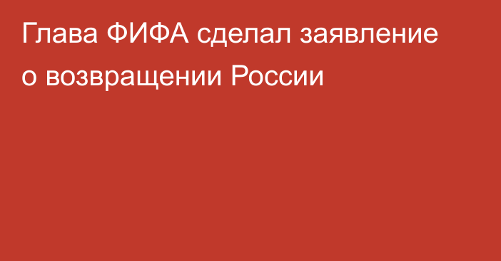 Глава ФИФА сделал заявление о возвращении России