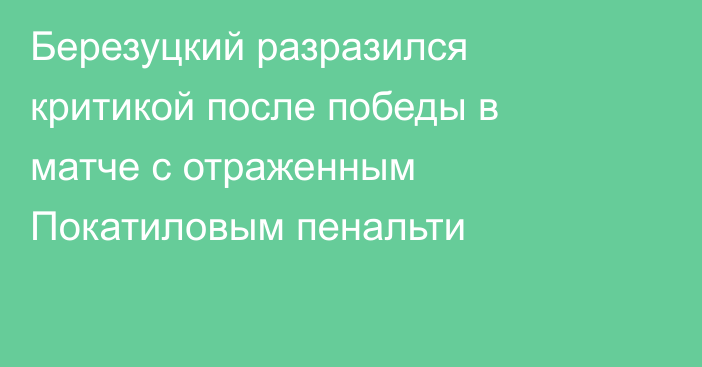 Березуцкий разразился критикой после победы в матче с отраженным Покатиловым пенальти