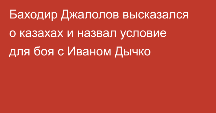 Баходир Джалолов высказался о казахах и назвал условие для боя с Иваном Дычко