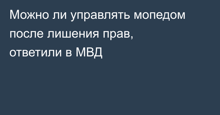 Можно ли управлять мопедом после лишения прав, ответили в МВД