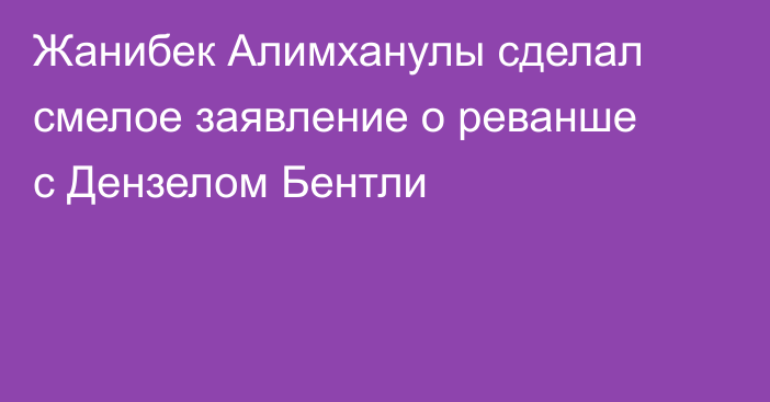 Жанибек Алимханулы сделал смелое заявление о реванше с Дензелом Бентли