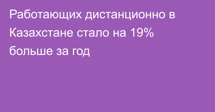 Работающих дистанционно в Казахстане стало на 19% больше за год