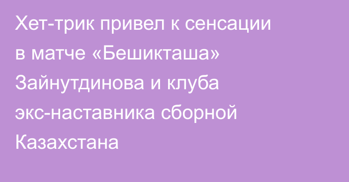 Хет-трик привел к сенсации в матче «Бешикташа» Зайнутдинова и клуба экс-наставника сборной Казахстана