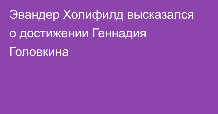 Эвандер Холифилд высказался о достижении Геннадия Головкина