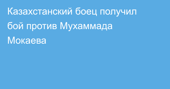 Казахстанский боец получил бой против Мухаммада Мокаева