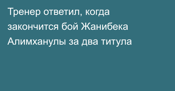Тренер ответил, когда закончится бой Жанибека Алимханулы за два титула