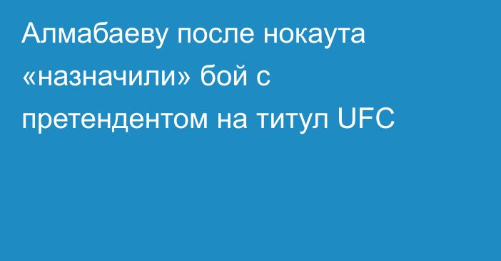 Алмабаеву после нокаута «назначили» бой с претендентом на титул UFC