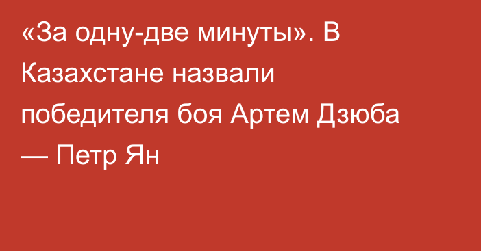 «За одну-две минуты». В Казахстане назвали победителя боя Артем Дзюба — Петр Ян