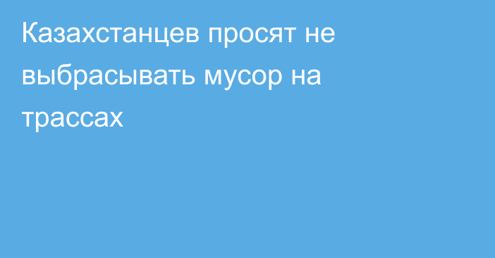 Казахстанцев просят не выбрасывать мусор на трассах