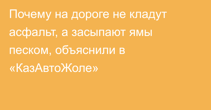 Почему на дороге не кладут асфальт, а засыпают ямы песком, объяснили в «КазАвтоЖоле»