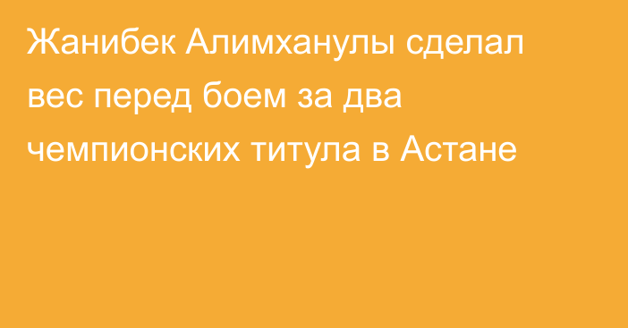 Жанибек Алимханулы сделал вес перед боем за два чемпионских титула в Астане