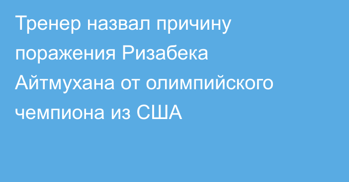 Тренер назвал причину поражения Ризабека Айтмухана от олимпийского чемпиона из США
