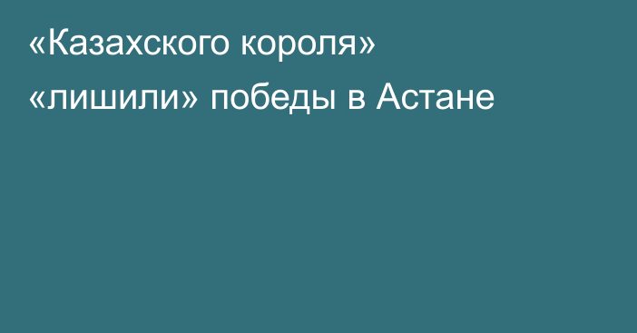 «Казахского короля» «лишили» победы в Астане