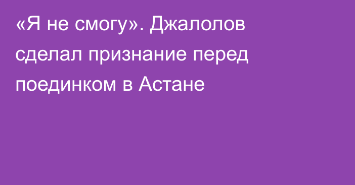 «Я не смогу». Джалолов сделал признание перед поединком в Астане